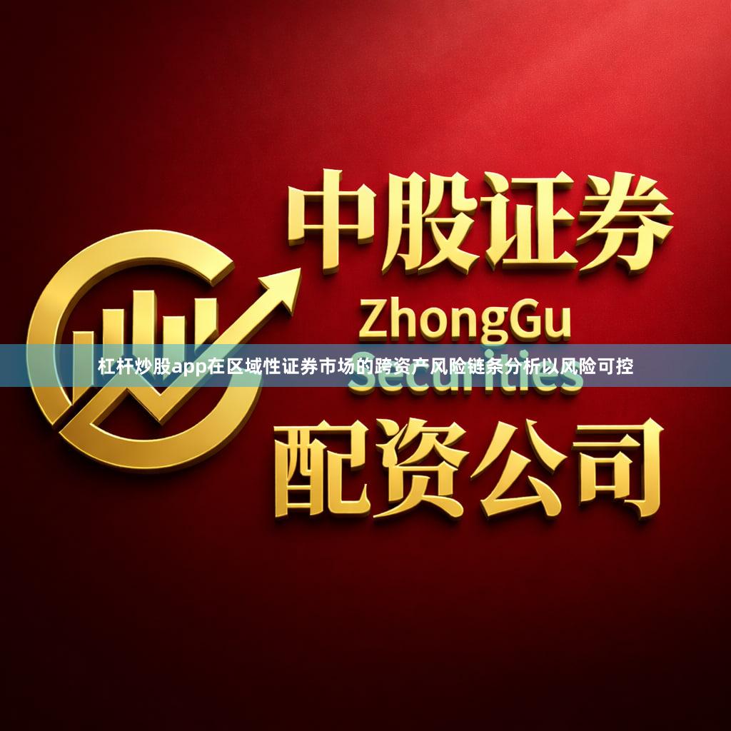 杠杆炒股app在区域性证券市场的跨资产风险链条分析以风险可控