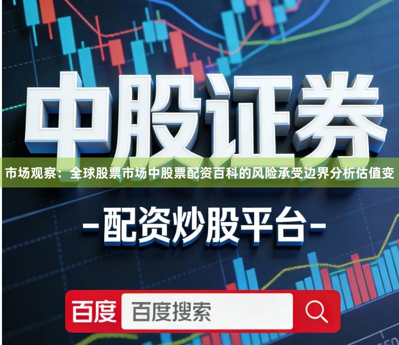 市场观察：全球股票市场中股票配资百科的风险承受边界分析估值变