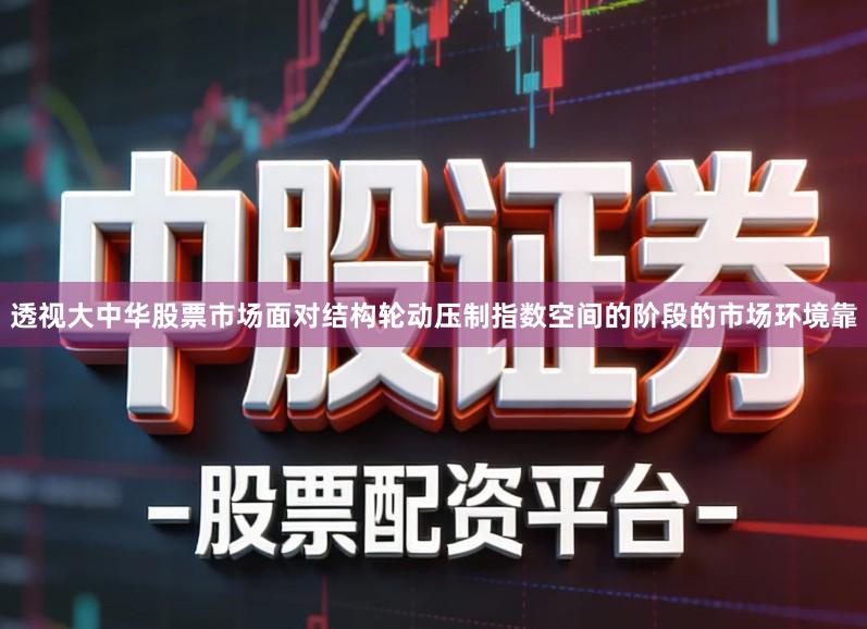 透视大中华股票市场面对结构轮动压制指数空间的阶段的市场环境靠