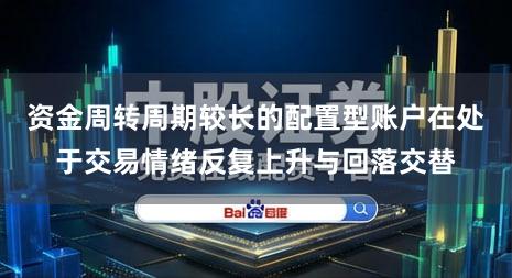 资金周转周期较长的配置型账户在处于交易情绪反复上升与回落交替