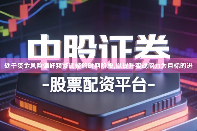 处于资金风险偏好频繁调整的时期阶段,以提升实战能力为目标的进