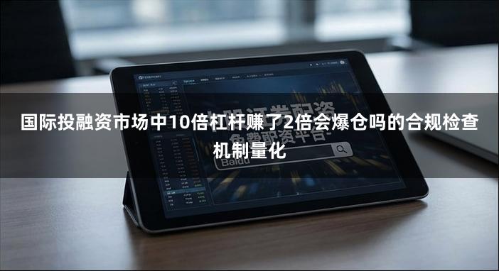 国际投融资市场中10倍杠杆赚了2倍会爆仓吗的合规检查机制量化