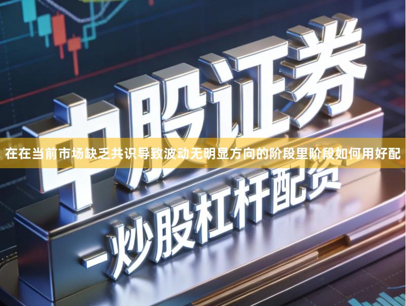 在在当前市场缺乏共识导致波动无明显方向的阶段里阶段如何用好配