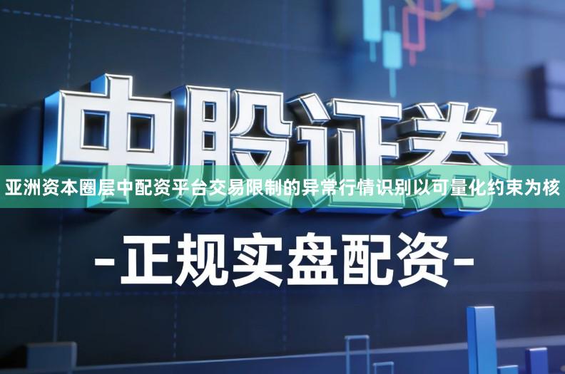 亚洲资本圈层中配资平台交易限制的异常行情识别以可量化约束为核