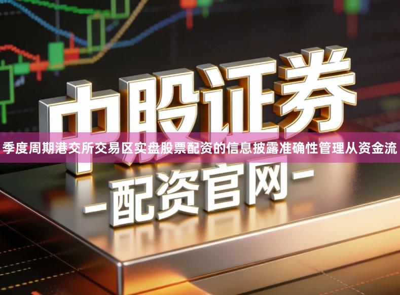 季度周期港交所交易区实盘股票配资的信息披露准确性管理从资金流