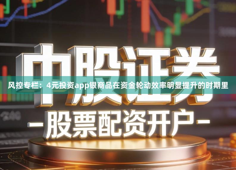风控专栏：4元投资app银商品在资金轮动效率明显提升的时期里