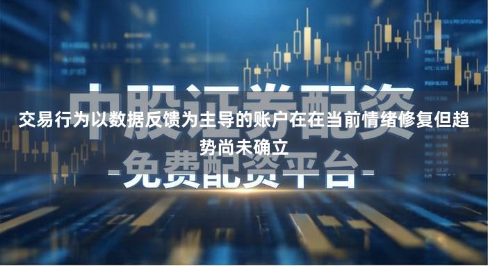 交易行为以数据反馈为主导的账户在在当前情绪修复但趋势尚未确立