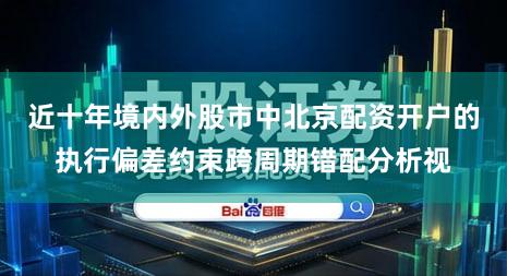 近十年境内外股市中北京配资开户的执行偏差约束跨周期错配分析视