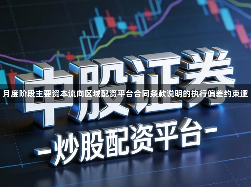 月度阶段主要资本流向区域配资平台合同条款说明的执行偏差约束逻