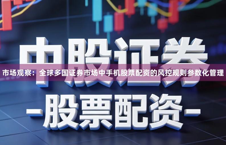 市场观察：全球多国证券市场中手机股票配资的风控规则参数化管理