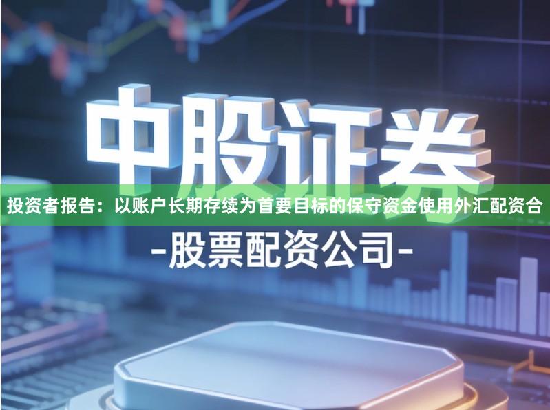 投资者报告：以账户长期存续为首要目标的保守资金使用外汇配资合