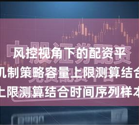 风控视角下的配资平台预警机制策略容量上限测算结合时间序列样本