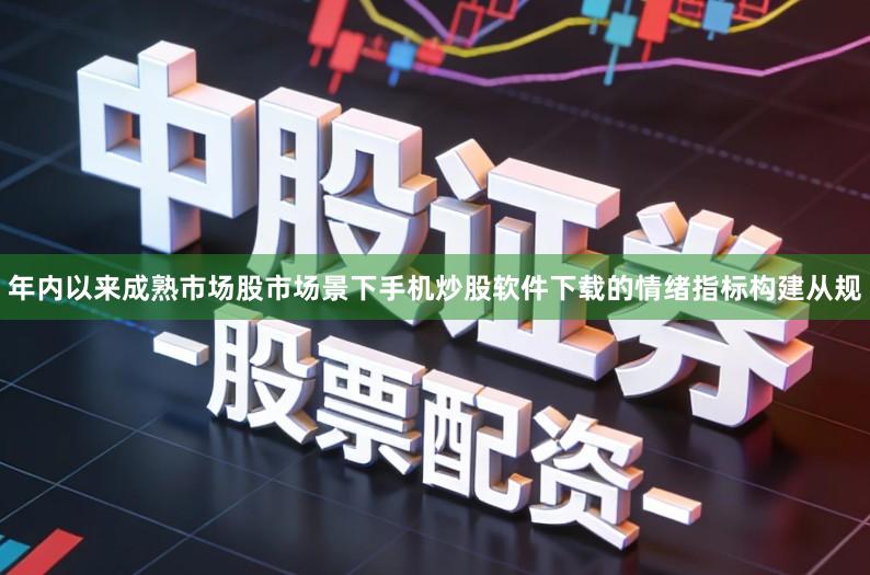 年内以来成熟市场股市场景下手机炒股软件下载的情绪指标构建从规