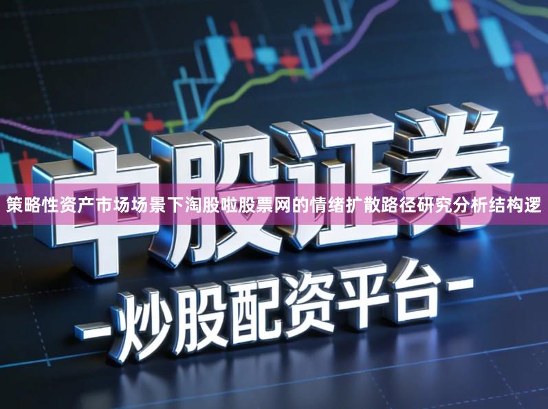 策略性资产市场场景下淘股啦股票网的情绪扩散路径研究分析结构逻