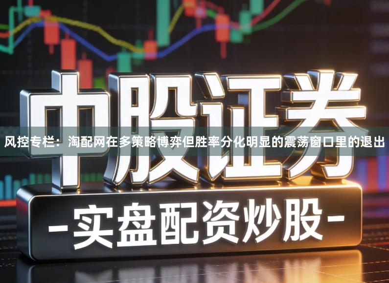 风控专栏：淘配网在多策略博弈但胜率分化明显的震荡窗口里的退出