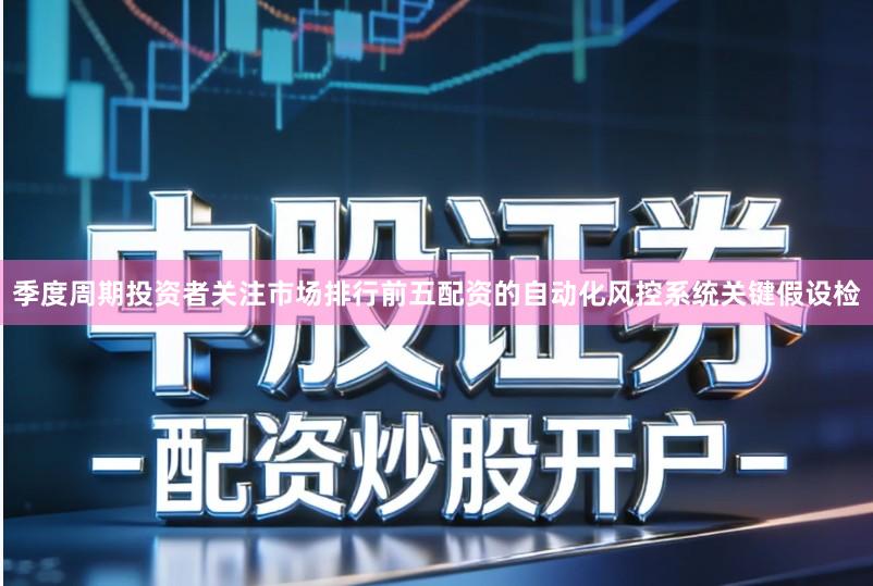 季度周期投资者关注市场排行前五配资的自动化风控系统关键假设检