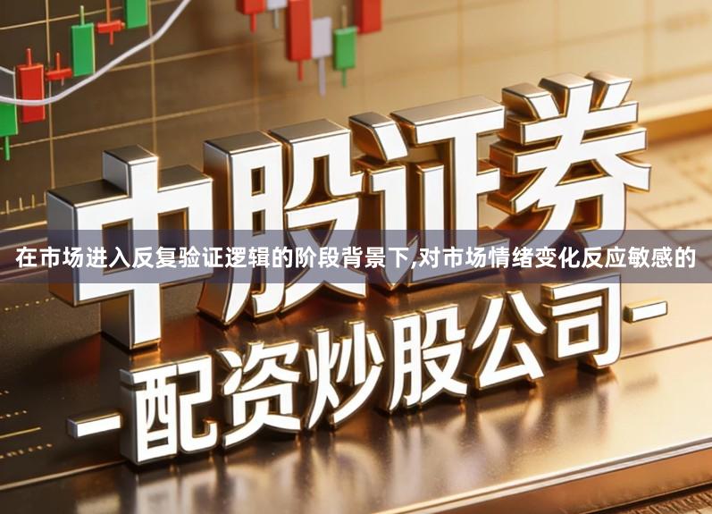 在市场进入反复验证逻辑的阶段背景下,对市场情绪变化反应敏感的