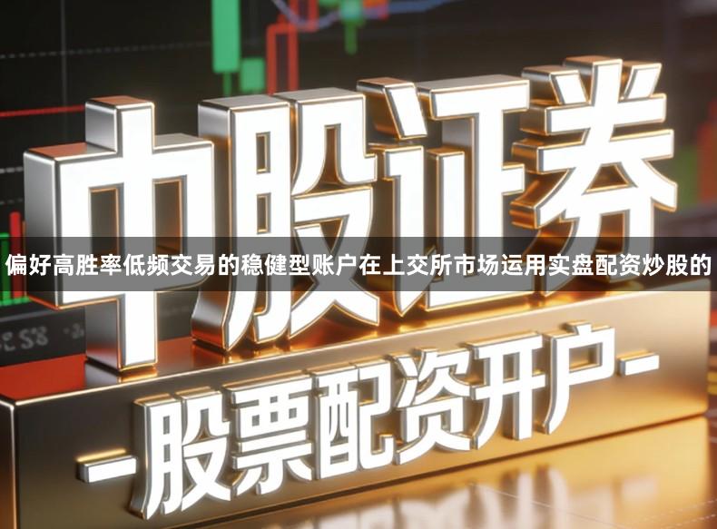 偏好高胜率低频交易的稳健型账户在上交所市场运用实盘配资炒股的