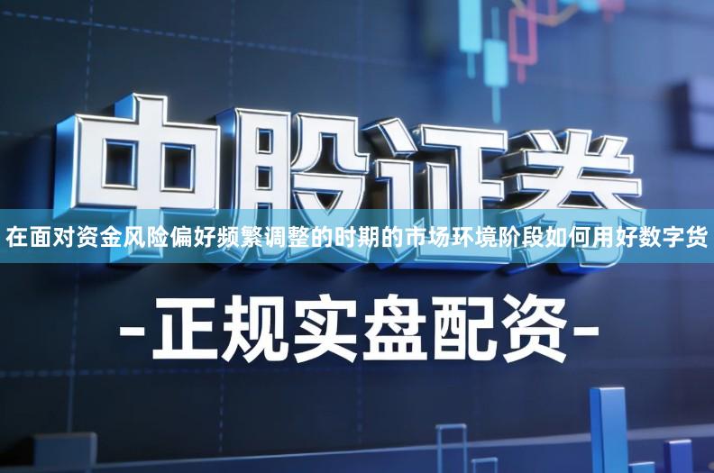 在面对资金风险偏好频繁调整的时期的市场环境阶段如何用好数字货