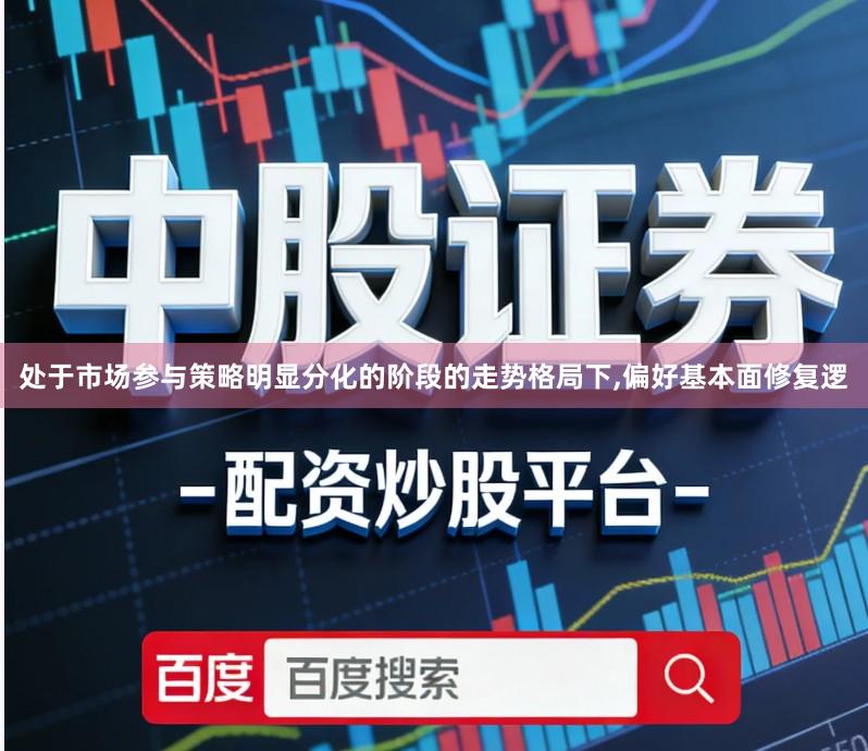 处于市场参与策略明显分化的阶段的走势格局下,偏好基本面修复逻