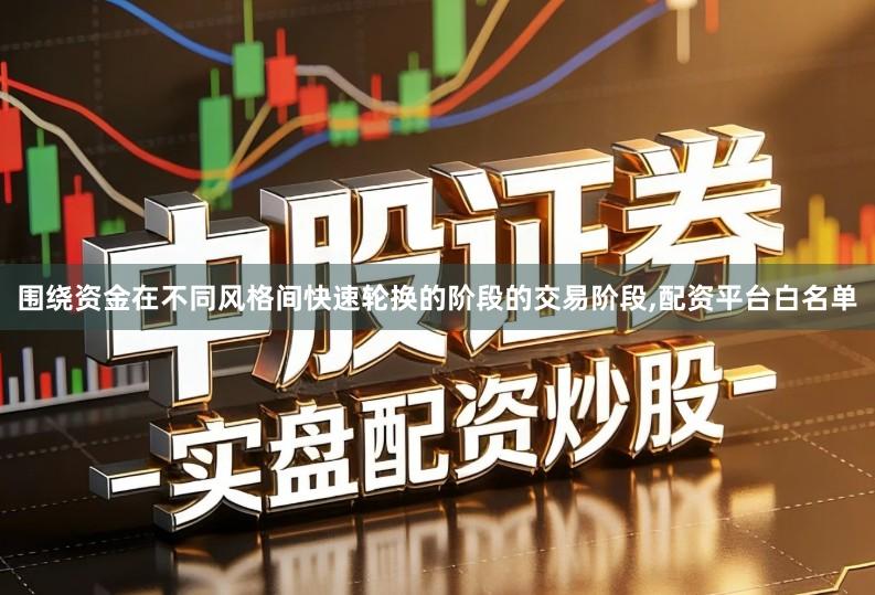 围绕资金在不同风格间快速轮换的阶段的交易阶段,配资平台白名单