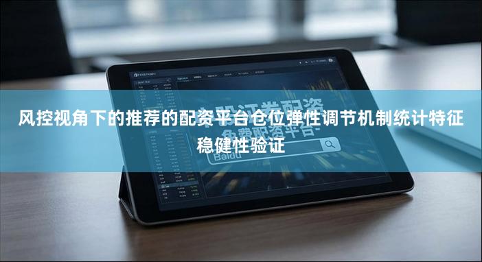 风控视角下的推荐的配资平台仓位弹性调节机制统计特征稳健性验证