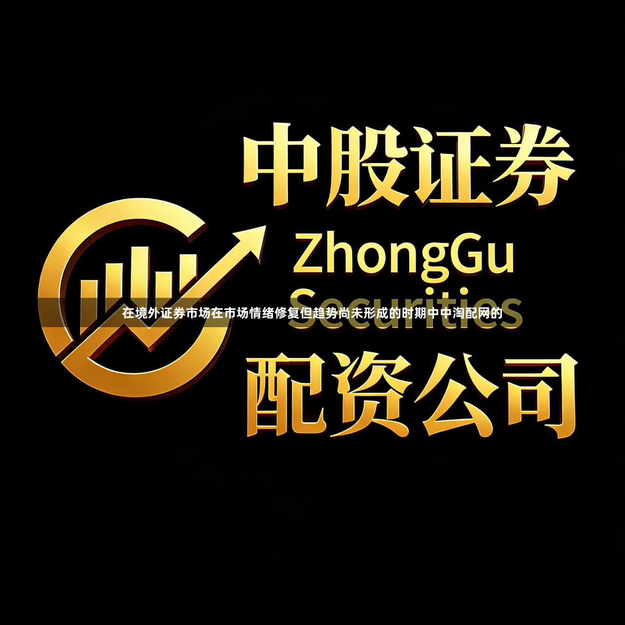 在境外证券市场在市场情绪修复但趋势尚未形成的时期中中淘配网的