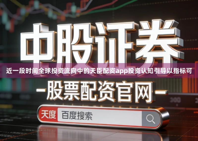 近一段时间全球投资流向中的天臣配资app投资认知引导以指标可