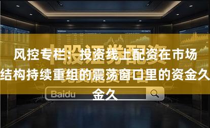 风控专栏：投资线上配资在市场结构持续重组的震荡窗口里的资金久