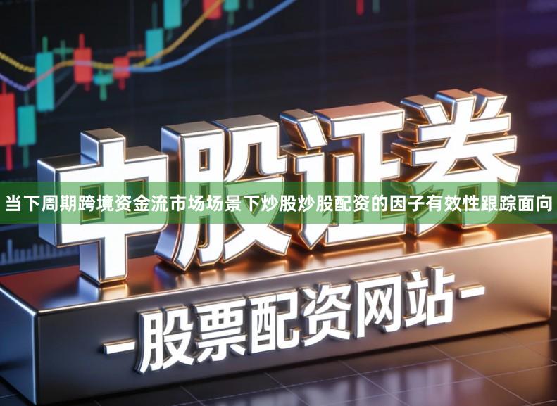 当下周期跨境资金流市场场景下炒股炒股配资的因子有效性跟踪面向