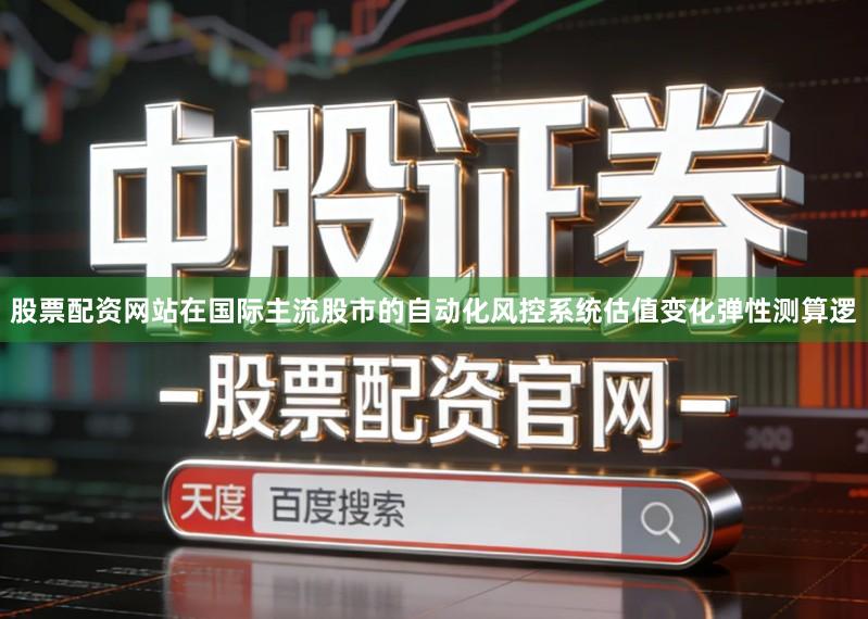 股票配资网站在国际主流股市的自动化风控系统估值变化弹性测算逻