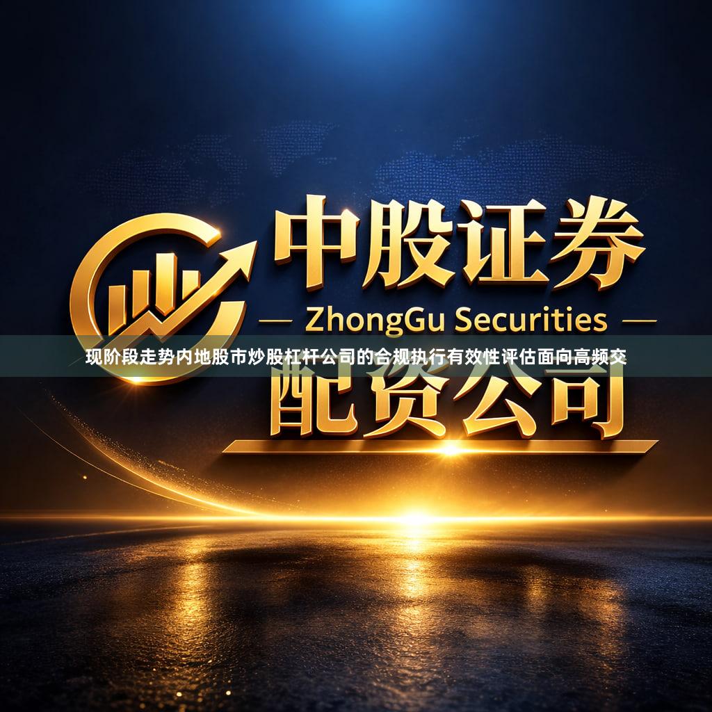 现阶段走势内地股市炒股杠杆公司的合规执行有效性评估面向高频交