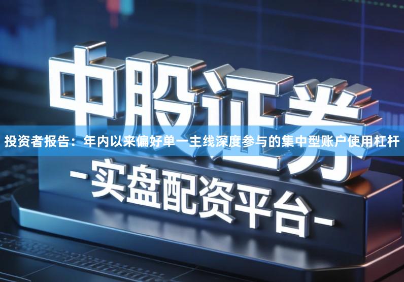 投资者报告：年内以来偏好单一主线深度参与的集中型账户使用杠杆