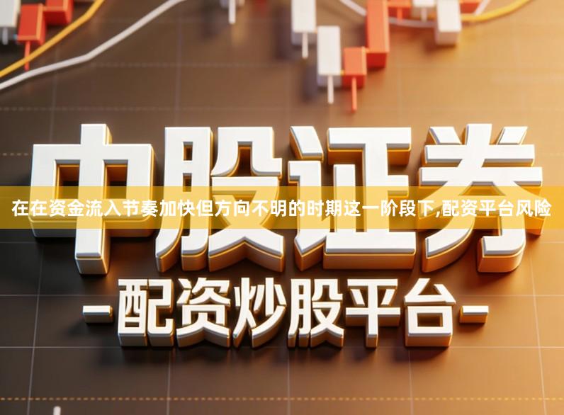 在在资金流入节奏加快但方向不明的时期这一阶段下,配资平台风险