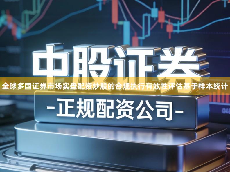 全球多国证券市场实盘配资炒股的合规执行有效性评估基于样本统计
