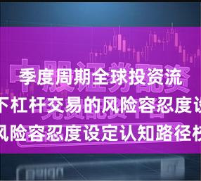 季度周期全球投资流向场景下杠杆交易的风险容忍度设定认知路径校