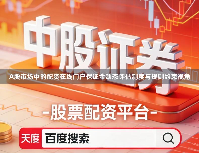 A股市场中的配资在线门户保证金动态评估制度与规则约束视角