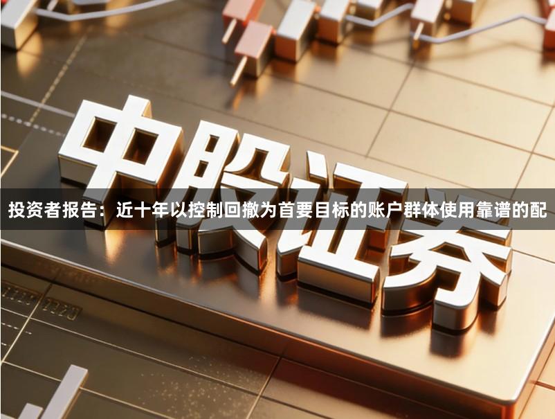 投资者报告：近十年以控制回撤为首要目标的账户群体使用靠谱的配