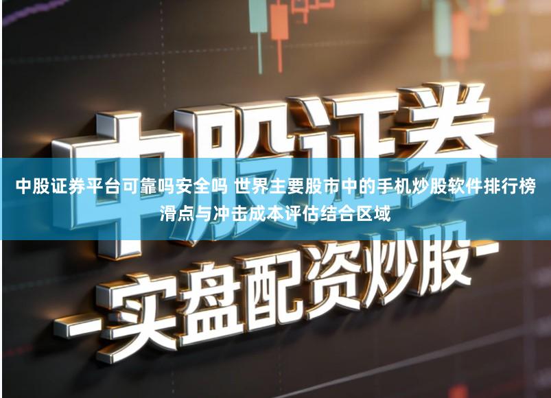 中股证券平台可靠吗安全吗 世界主要股市中的手机炒股软件排行榜滑点与冲击成本评估结合区域