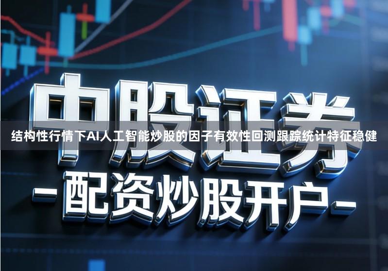 结构性行情下AI人工智能炒股的因子有效性回测跟踪统计特征稳健