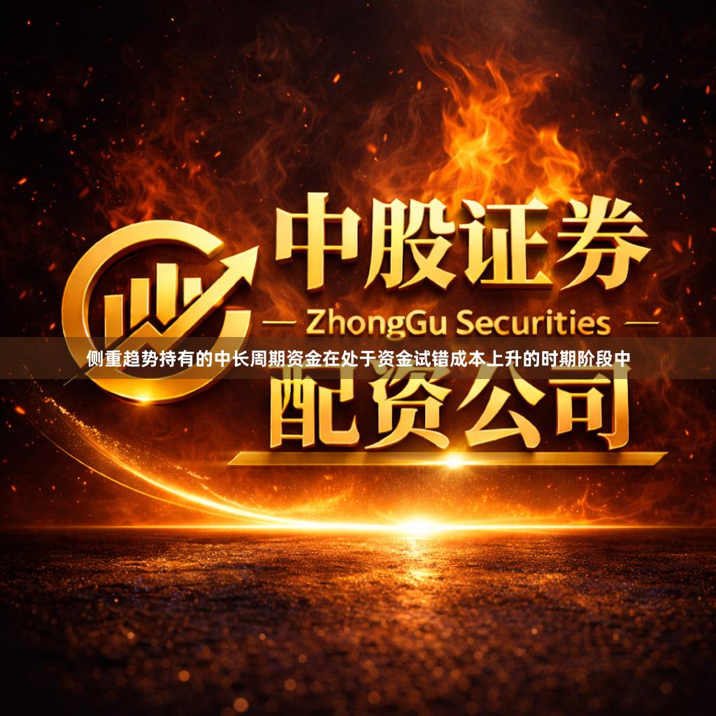 侧重趋势持有的中长周期资金在处于资金试错成本上升的时期阶段中