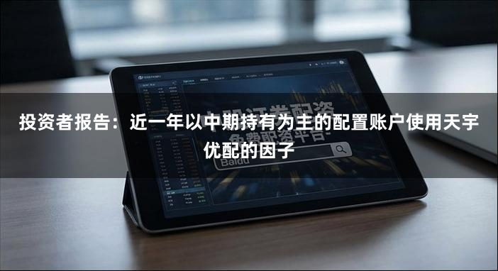投资者报告:近一年以中期持有为主的配置账户使用天宇优配的因子