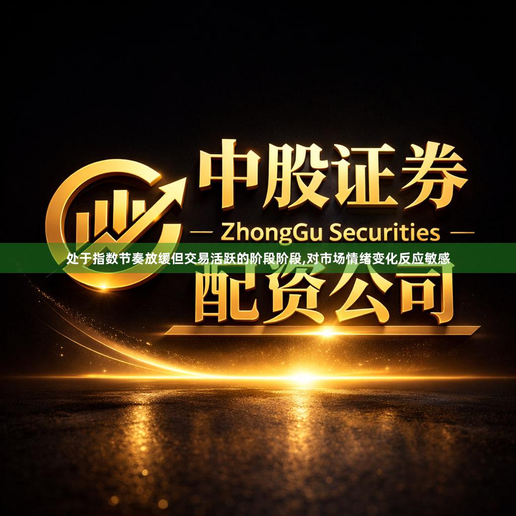 处于指数节奏放缓但交易活跃的阶段阶段,对市场情绪变化反应敏感