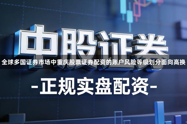 全球多国证券市场中重庆股票证券配资的账户风险等级划分面向高换