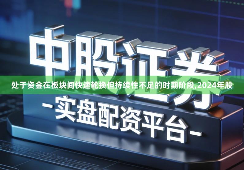 处于资金在板块间快速轮换但持续性不足的时期阶段,2024年股